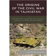 The Origins of the Civil War in Tajikistan Nationalism, Islamism, and Violent Conflict in Post-Soviet Space by Epkenhans, Tim, 9781498532808