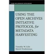 Using the Open Archives Initiative Protocol for Metadata Harvesting by Cole, Timothy W., 9781591582809