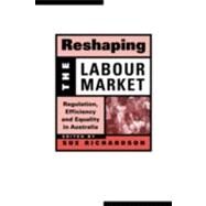 Reshaping the Labour Market: Regulation, Efficiency and Equality in Australia by Edited by Sue Richardson, 9780521652810