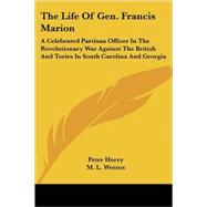 The Life of Gen. Francis Marion: A Celebrated Partisan Officer in the Revolutionary War Against the British and Tories in South Carolina and Georgia by Horry, Peter, 9781428662810
