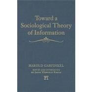 Toward a Sociological Theory of Information by Garfinkel,Harold, 9781594512810