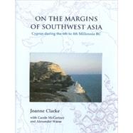 On the Margins of Southwest Asia : Cyprus During the 6th to 4th Millennia BC by Clarke, Joanne; Mccartney, Carole (CON); Wasse, Alexander (CON), 9781842172810