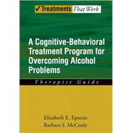 Overcoming Alcohol Use Problems A Cognitive-Behavioral Treatment Program by Epstein, Elizabeth E.; McCrady, Barbara S., 9780195322811