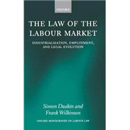 The Law of the Labour Market Industrialization, Employment, and Legal Evolution by Deakin, Simon; Wilkinson, Frank, 9780198152811