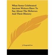 What Some Celebrated Ancient Writers Have to Say About the Hebrews and Their History by Lee, J. Fitzgerald, 9781425372811