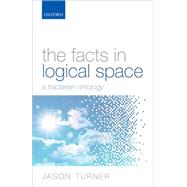 The Facts in Logical Space A Tractarian Ontology by Turner, Jason, 9780199682812