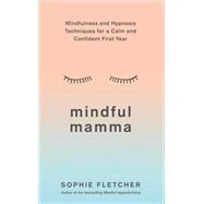 Mindful Mamma Mindfulness and Hypnosis Techniques for a Calm and Confident First Year by Fletcher, Sophie, 9781785042812