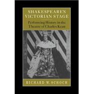 Shakespeare's Victorian Stage: Performing History in the Theatre of Charles Kean by Richard W. Schoch, 9780521622813
