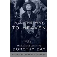 All the Way to Heaven The Selected Letters of Dorothy Day by Day, Dorothy; Ellsberg, Robert, 9780767932813
