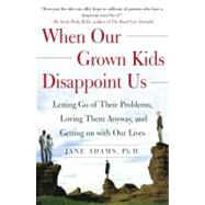 When Our Grown Kids Disappoint Us Letting Go of Their Problems, Loving Them Anyway, and Getting on with Our Lives by Adams, Jane, 9780743232814