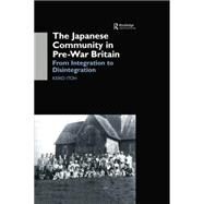The Japanese Community in Pre-War Britain: From Integration to Disintegration by Itoh,Keiko, 9781138862814