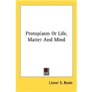 Protoplasm or Life, Matter and Mind by Beale, Lionel S., 9781428622814
