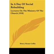 In a Day of Social Rebuilding : Lectures on the Ministry of the Church (1918) by Coffin, Henry Sloane, 9781437082814