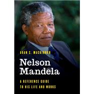 Nelson Mandela A Reference Guide to His Life and Works by Mackinnon, Aran S., 9781538122815