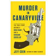 Murder in Canaryville The True Story Behind a Cold Case and a Chicago Cover-Up by Coen, Jeff, 9781641602815