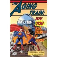 The Aging Train How You Can Slow It Down by Morrison, Bob, 9781732922815