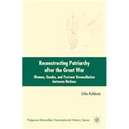 Reconstructing Patriarchy after the Great War Women, Gender, and Postwar Reconciliation between Nations by Kuhlman, Erika, 9780230602816