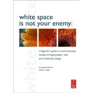 White Space Is Not Your Enemy : A Beginner's Guide to Communicating Visually through Graphic, Web and Multimedia Design by Hagen; Rebecca, 9780240812816