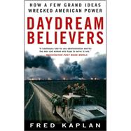 Daydream Believers : How a Few Grand Ideas Wrecked American Power by Kaplan, Fred, 9780470422816