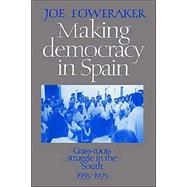 Making Democracy in Spain: Grass-Roots Struggle in the South, 1955–1975 by Joe Foweraker, 9780521522816