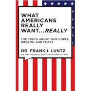 What Americans Really Want...Really The Truth About Our Hopes, Dreams, and Fears by Luntz, Dr. Frank, 9781401322816