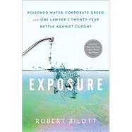 Exposure Poisoned Water, Corporate Greed, and One Lawyer's Twenty-Year Battle against DuPont by Bilott, Robert, 9781501172816