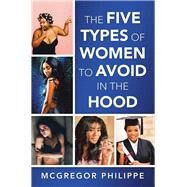 The Five Types of Women to Avoid in the Hood by Philippe, Mcgregor, 9781532092817