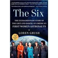 The Six The Extraordinary Story of the Grit and Daring of America's First Women Astronauts by Grush, Loren, 9781982172817