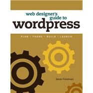 Web Designer's Guide to WordPress Plan, Theme, Build, Launch by Friedman, Jesse, 9780321832818