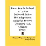 Rome Rule in Ireland : A Lecture Delivered Before the Independent Religious Society, Orchestra Hall, Chicago (1909) by Mangasarian, Mangasar Mugurditch; Ferrer, Francisco, 9780548882818