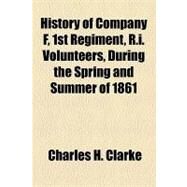 History of Company F, 1st Regiment, R.i. Volunteers, During the Spring and Summer of 1861 by Clarke, Charles H., 9781153812818