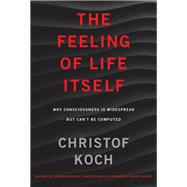 The Feeling of Life Itself Why Consciousness Is Widespread but Can't Be Computed by Koch, Christof, 9780262042819
