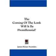 The Coming of the Lord: Will It Be Premillennial? by Snowden, James Henry, 9780548322819