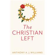 The Christian Left An Introduction to Radical and Socialist Christian Thought by Williams, Anthony A. J., 9781509542819