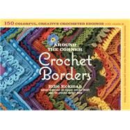Around the Corner Crochet Borders: 150 Colorful, Creative Crocheted Edgings With Charts and Instructions for Turning the Corner Perfectly Every Time by Eckman, Edie, 9781603422819