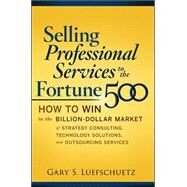 Selling Professional Services to the Fortune 500: How to Win in the Billion-Dollar Market of Strategy Consulting, Technology Solutions, and Outsourcing Services by Luefschuetz, Gary, 9780071622820