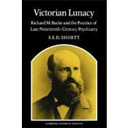 Victorian Lunacy: Richard M. Bucke and the Practice of Late Nineteenth-Century Psychiatry by Samuel Edward Dole Shortt, 9780521172820