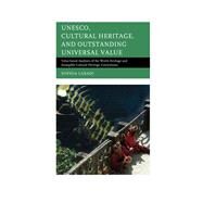 UNESCO, Cultural Heritage, and Outstanding Universal Value Value-based Analyses of the World Heritage and Intangible Cultural Heritage Conventions by Labadi, Sophia, 9781442252820