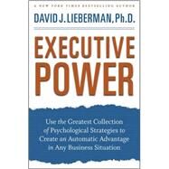 Executive Power Use the Greatest Collection of Psychological Strategies to Create an Automatic Advantage in Any Business Situation by Lieberman, David J., 9780470372821