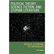 Political Theory, Science Fiction, and Utopian Literature Ursula K. Le Guin and The Dispossessed by Burns, Tony, 9780739122822