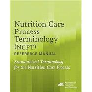 Nutrition Care Process Terminology (NCPT) Reference Manual: Standardized Terminology for the Nutrition Care Process by Academy of Nutrition and Dietetics, 9780880912822