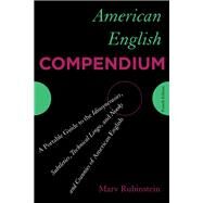 American English Compendium A Portable Guide to the Idiosyncrasies, Subtleties, Technical Lingo, and Nooks and Crannies of American English by Rubinstein, Marv, 9781442232822