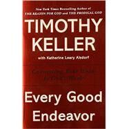 Every Good Endeavor Connecting Your Work to God's Work by Keller, Timothy, 9781594632822