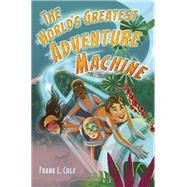 The World's Greatest Adventure Machine by COLE, FRANK L., 9780399552823