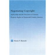 Negotiating Copyright: Authorship and the Discourse of Literary Property Rights in Nineteenth-Century America by Buinicki,Martin T., 9780415762823