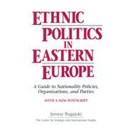 Ethnic Politics in Eastern Europe: A Guide to Nationality Policies, Organizations and Parties: A Guide to Nationality Policies, Organizations and Parties by Bugajski,Janusz, 9781563242823