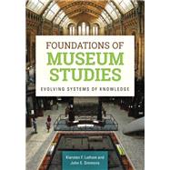 Foundations of Museum Studies: Evolving Systems of Knowledge by Latham, Kiersten F.; Simmons, John E., 9781610692823