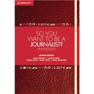 So You Want to Be a Journalist? by Grundy, Bruce; Hirst, Martin; Little, Janine; Hayes, Mark; Treadwell, Greg, 9781107692824
