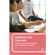 Inquiring in the Classroom Asking the Questions that Matter About Teaching and Learning by Mitchell, Nick; Pearson, Joanne, 9781441152824