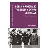 Public Opinion and 20th-Century Diplomacy A Global Perspective by Hucker, Daniel; Zeiler, Thomas, 9781472522825